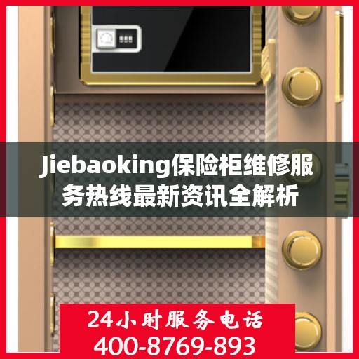 Jiebaoking保险柜维修服务热线最新资讯全解析