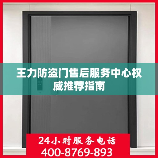 王力防盗门售后服务中心权威推荐指南