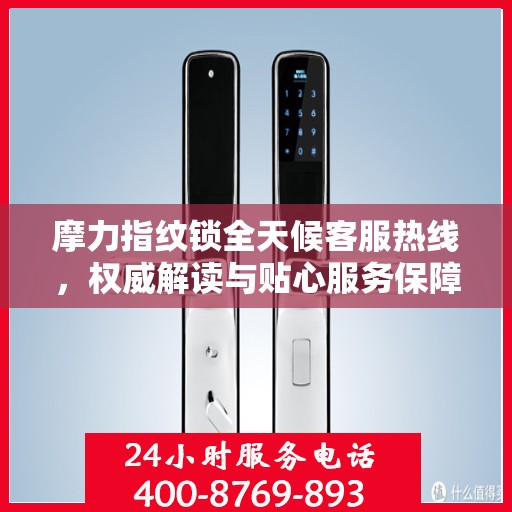 摩力指纹锁全天候客服热线，权威解读与贴心服务保障