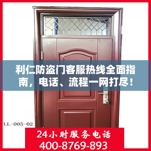 利仁防盗门客服热线全面指南，电话、流程一网打尽！