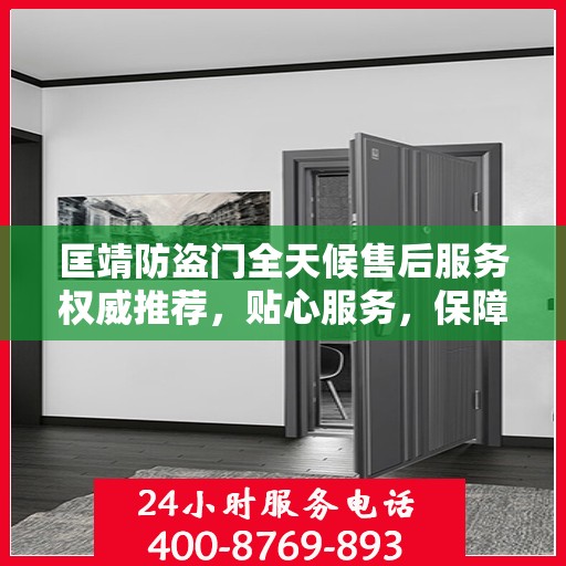 匡靖防盗门全天候售后服务权威推荐，贴心服务，保障无忧