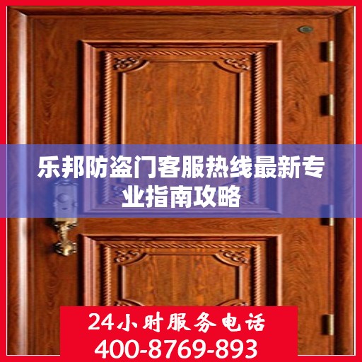 乐邦防盗门客服热线最新专业指南攻略