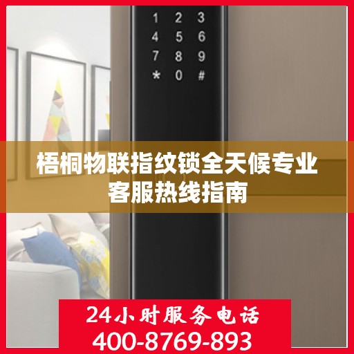 梧桐物联指纹锁全天候专业客服热线指南
