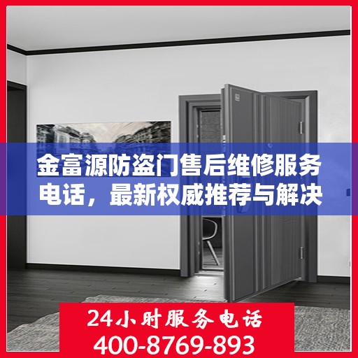 金富源防盗门售后维修服务电话，最新权威推荐与解决方案