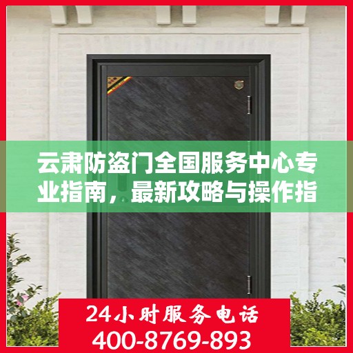 云肃防盗门全国服务中心专业指南，最新攻略与操作指引