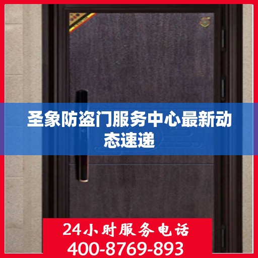 圣象防盗门服务中心最新动态速递