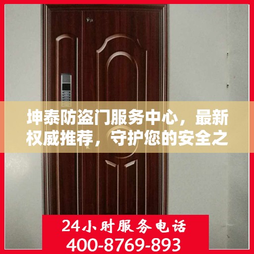 坤泰防盗门服务中心，最新权威推荐，守护您的安全之门