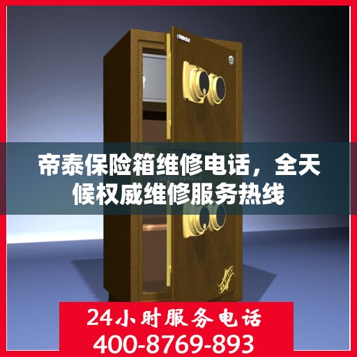 帝泰保险箱维修电话，全天候权威维修服务热线