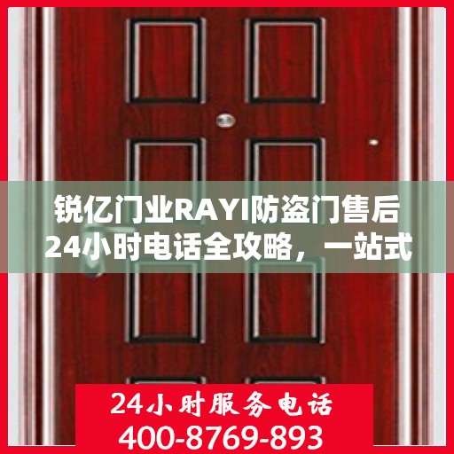 锐亿门业RAYI防盗门售后24小时电话全攻略，一站式服务体验解析