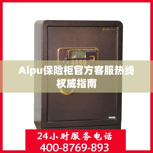 Aipu保险柜官方客服热线权威指南