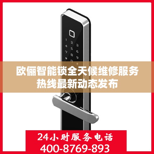 欧俪智能锁全天候维修服务热线最新动态发布