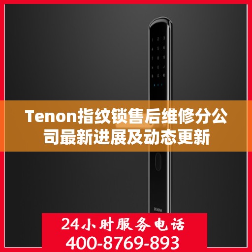 Tenon指纹锁售后维修分公司最新进展及动态更新