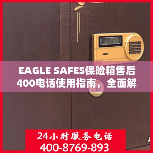 EAGLE SAFES保险箱售后400电话使用指南，全面解析与攻略