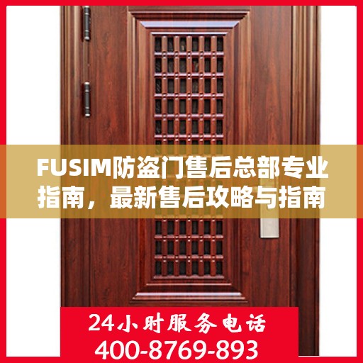 FUSIM防盗门售后总部专业指南，最新售后攻略与指南
