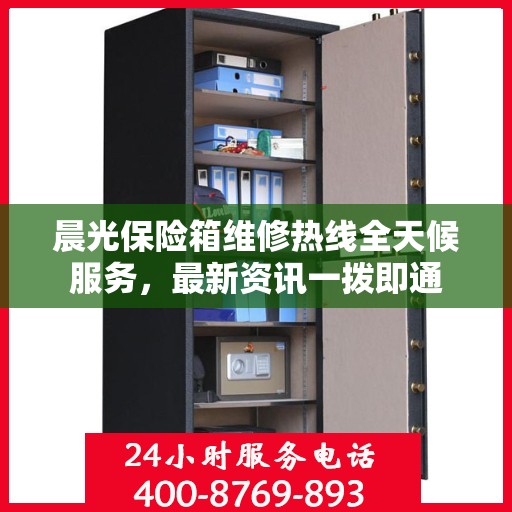 晨光保险箱维修热线全天候服务，最新资讯一拨即通