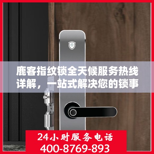 鹿客指纹锁全天候服务热线详解，一站式解决您的锁事需求