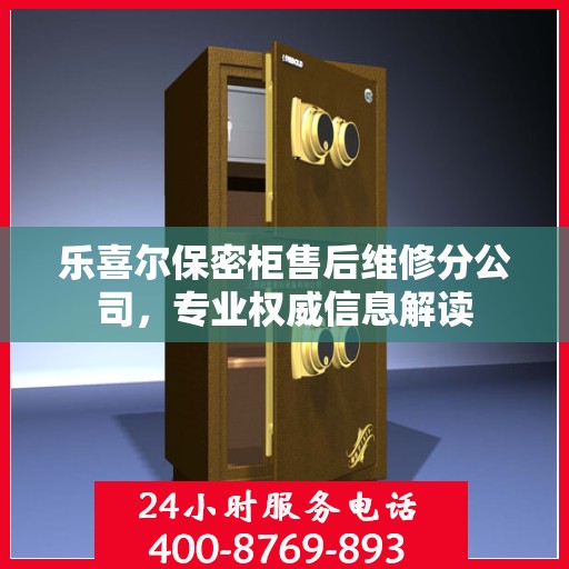 乐喜尔保密柜售后维修分公司，专业权威信息解读