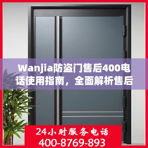 Wanjia防盗门售后400电话使用指南，全面解析售后服务的细节与攻略