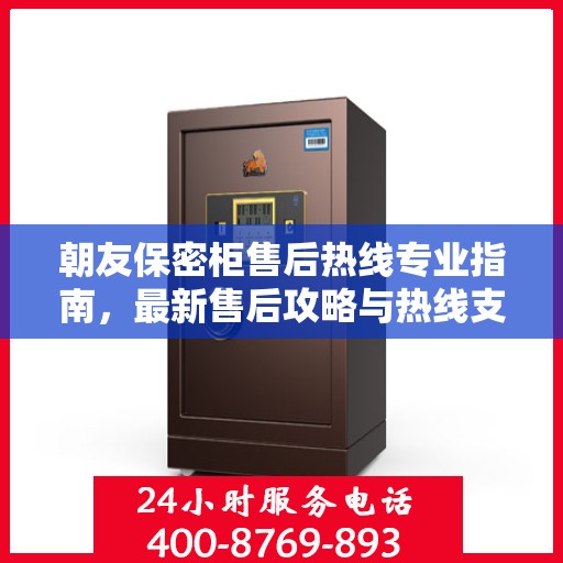 朝友保密柜售后热线专业指南，最新售后攻略与热线支持