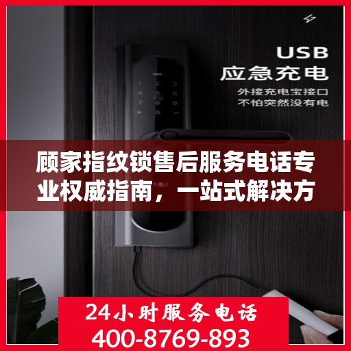 顾家指纹锁售后服务电话专业权威指南，一站式解决方案与贴心服务体验
