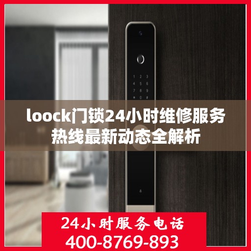 loock门锁24小时维修服务热线最新动态全解析