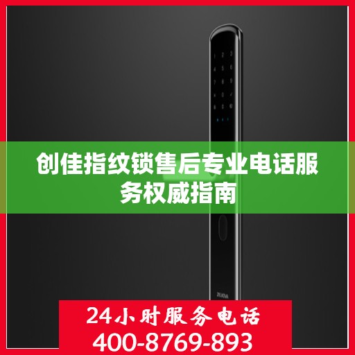 创佳指纹锁售后专业电话服务权威指南