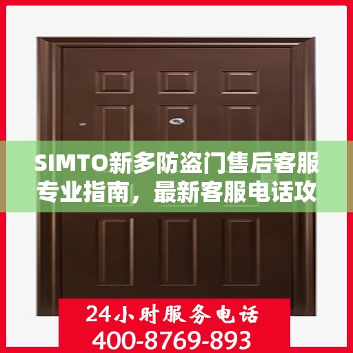 SIMTO新多防盗门售后客服专业指南，最新客服电话攻略