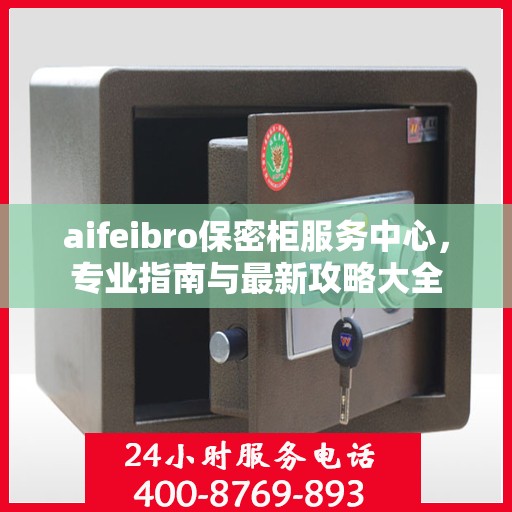 aifeibro保密柜服务中心，专业指南与最新攻略大全