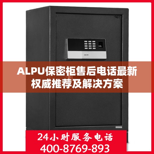 ALPU保密柜售后电话最新权威推荐及解决方案