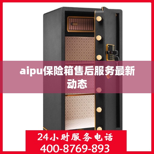 aipu保险箱售后服务最新动态