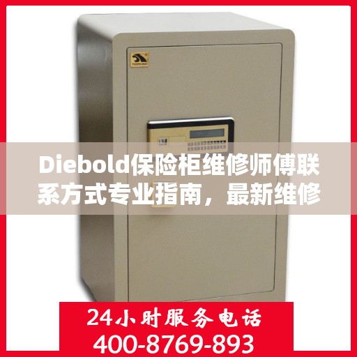 Diebold保险柜维修师傅联系方式专业指南，最新维修攻略与电话资源