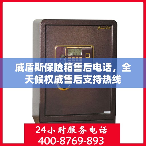 威盾斯保险箱售后电话，全天候权威售后支持热线