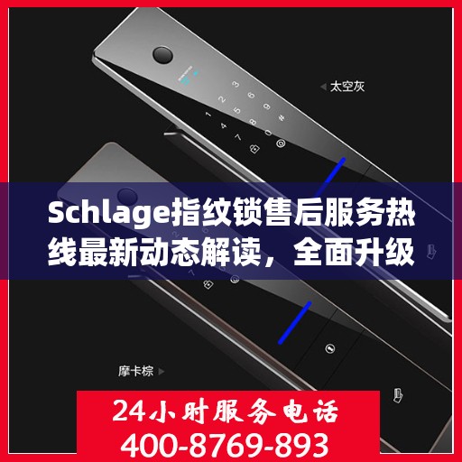 Schlage指纹锁售后服务热线最新动态解读，全面升级客户服务体验