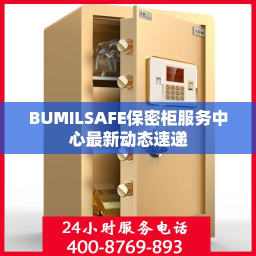 BUMILSAFE保密柜服务中心最新动态速递