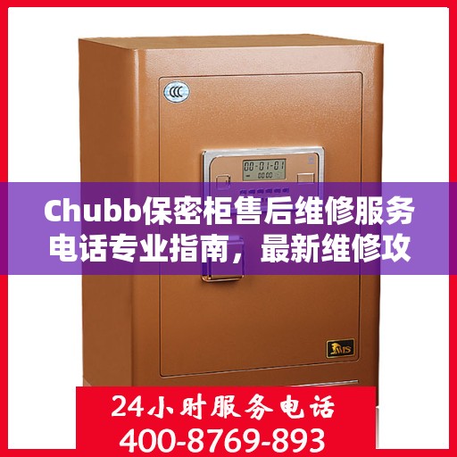 Chubb保密柜售后维修服务电话专业指南，最新维修攻略与联系方式