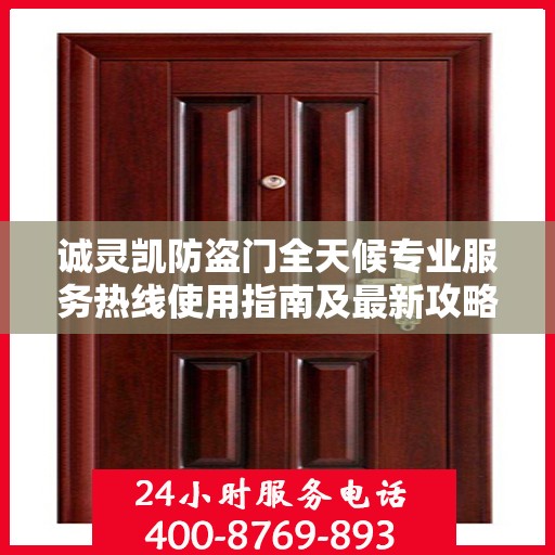 诚灵凯防盗门全天候专业服务热线使用指南及最新攻略