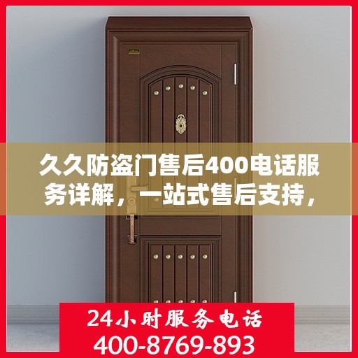 久久防盗门售后400电话服务详解，一站式售后支持，让您无忧购门！