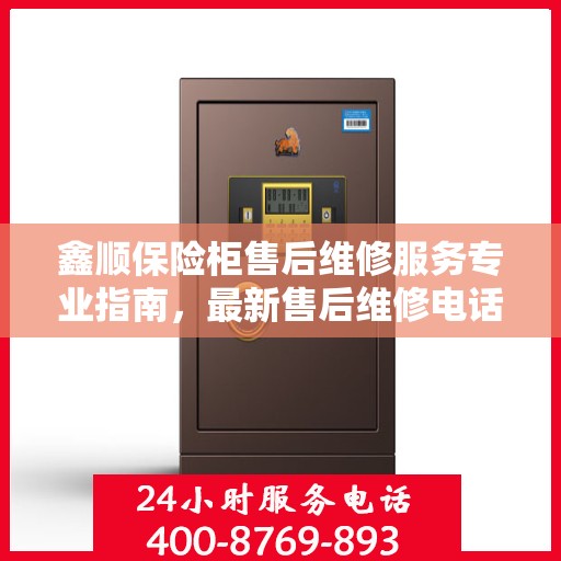 鑫顺保险柜售后维修服务专业指南，最新售后维修电话及攻略