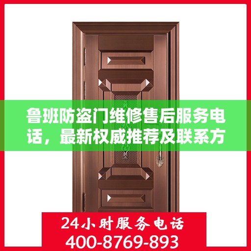 鲁班防盗门维修售后服务电话，最新权威推荐及联系方式