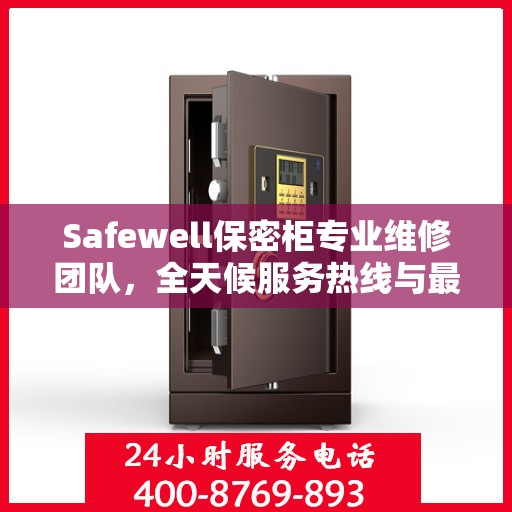 Safewell保密柜专业维修团队，全天候服务热线与最新权威推荐