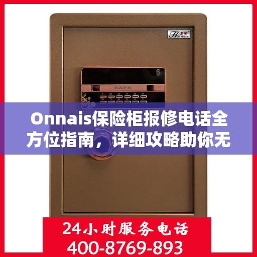 Onnais保险柜报修电话全方位指南，详细攻略助你无忧