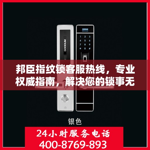 邦臣指纹锁客服热线，专业权威指南，解决您的锁事无忧！