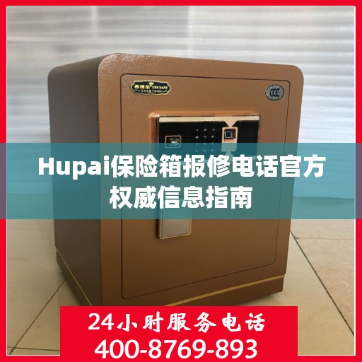 Hupai保险箱报修电话官方权威信息指南
