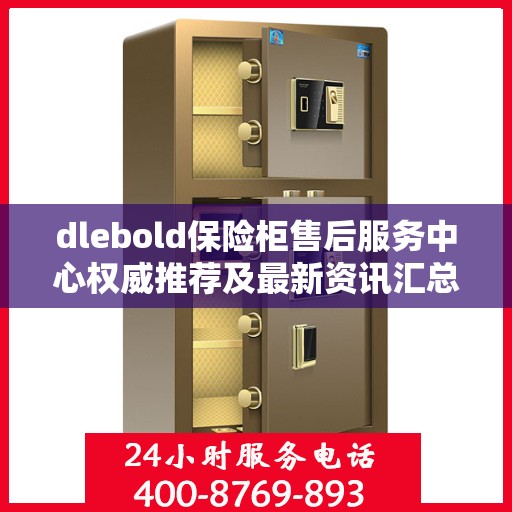 dlebold保险柜售后服务中心权威推荐及最新资讯汇总