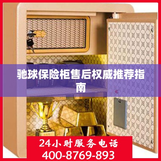 驰球保险柜售后权威推荐指南