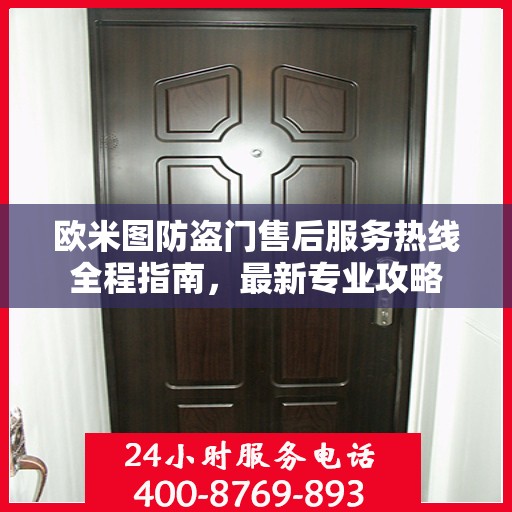 欧米图防盗门售后服务热线全程指南，最新专业攻略