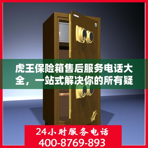 虎王保险箱售后服务电话大全，一站式解决你的所有疑问