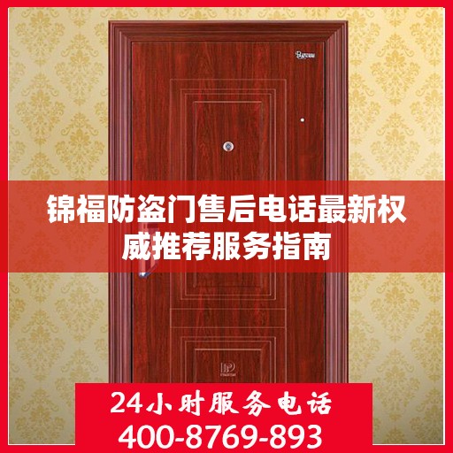 锦福防盗门售后电话最新权威推荐服务指南