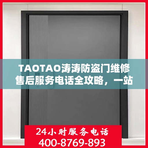 TAOTAO涛涛防盗门维修售后服务电话全攻略，一站式解决方案，贴心服务体验