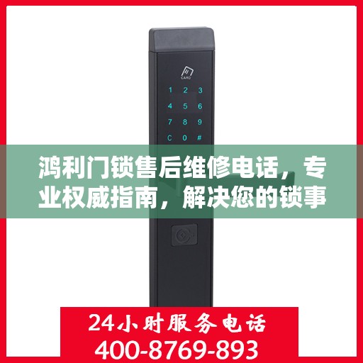 鸿利门锁售后维修电话，专业权威指南，解决您的锁事无忧！
